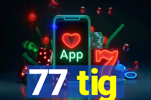 77 tig